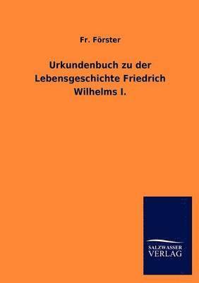 Urkundenbuch zu der Lebensgeschichte Friedrich Wilhelms I. 1