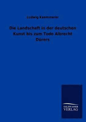 Landschaft in Der Deutschen Kunst Bis Zum Tode Albrecht Durers