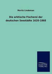 bokomslag Die arktische Fischerei der deutschen Seestadte 1620-1868
