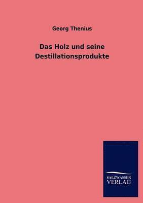 Das Holz und seine Destillationsprodukte 1