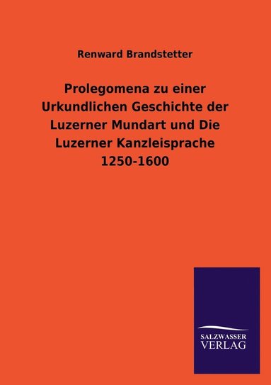 bokomslag Prolegomena zu einer Urkundlichen Geschichte der Luzerner Mundart und Die Luzerner Kanzleisprache 1250-1600