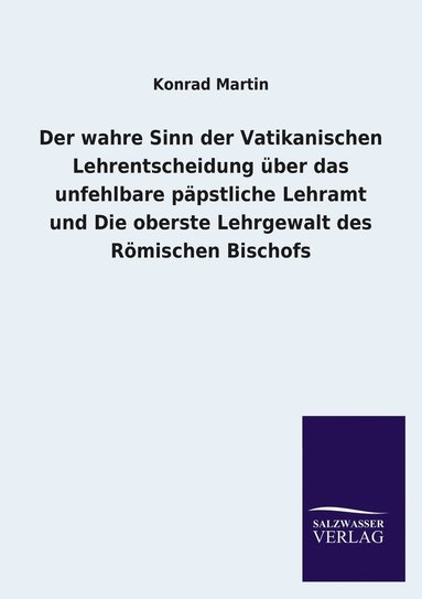 bokomslag Der wahre Sinn der Vatikanischen Lehrentscheidung ber das unfehlbare ppstliche Lehramt und Die oberste Lehrgewalt des Rmischen Bischofs