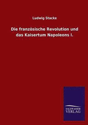 Ludwig Stacke - Franzosische Revolution Und Das Kaisertum Napoleons I., Häftad