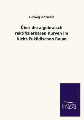 Ludwig Berwald - Uber Die Algebraisch Rektifizierbaren Kurven Im Nicht-Euklidischen Raum, Häftad