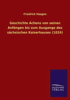 Geschichte Achens Von Seinen Anfangen Bis Zum Ausgange Des Sachsischen Kaiserhauses (1024) 1