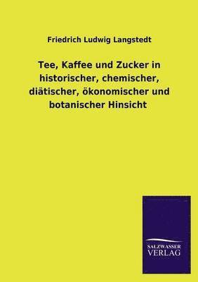 Tee, Kaffee Und Zucker in Historischer, Chemischer, Diatischer, Okonomischer Und Botanischer Hinsicht 1