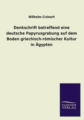 Denkschrift Betreffend Eine Deutsche Papyrusgrabung Auf Dem Boden Griechisch-Romischer Kultur in Agypten 1