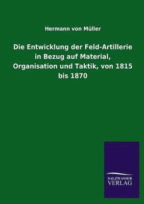 Die Entwicklung Der Feld-Artillerie in Bezug Auf Material, Organisation Und Taktik, Von 1815 Bis 1870 1