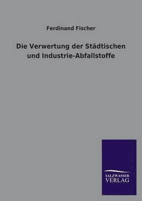 Ferdinand Fischer - Verwertung Der Stadtischen Und Industrie-Abfallstoffe, Häftad