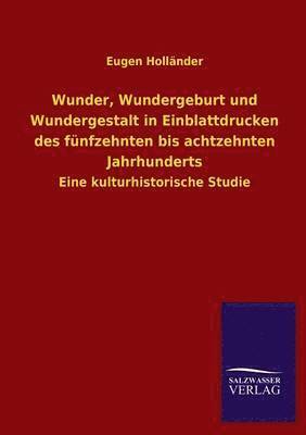 bokomslag Wunder, Wundergeburt und Wundergestalt in Einblattdrucken des fnfzehnten bis achtzehnten Jahrhunderts