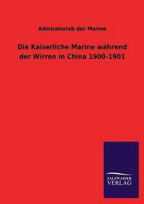 Die Kaiserliche Marine Wahrend Der Wirren in China 1900-1901 1