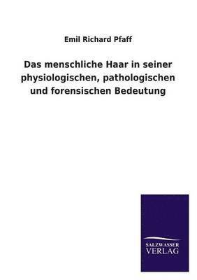 Das Menschliche Haar in Seiner Physiologischen, Pathologischen Und Forensischen Bedeutung 1