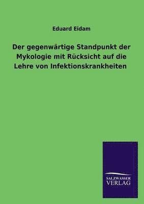 bokomslag Der Gegenwartige Standpunkt Der Mykologie Mit Rucksicht Auf Die Lehre Von Infektionskrankheiten