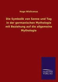 bokomslag Die Symbolik Von Sonne Und Tag in Der Germanischen Mythologie Mit Beziehung Auf Die Allgemeine Mythologie