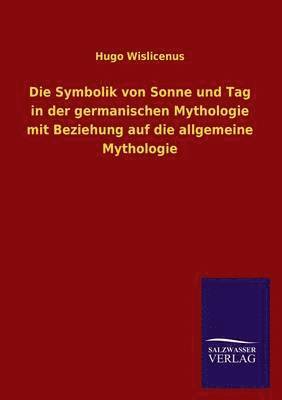 Die Symbolik Von Sonne Und Tag in Der Germanischen Mythologie Mit Beziehung Auf Die Allgemeine Mythologie 1