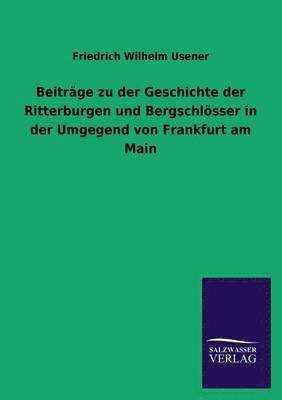 Beitrage Zu Der Geschichte Der Ritterburgen Und Bergschlosser in Der Umgegend Von Frankfurt Am Main 1