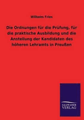 Ordnungen Fur Die Prufung, Fur Die Praktische Ausbildung Und Die Anstellung Der Kandidaten Des Hoheren Lehramts in Preussen