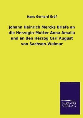 Johann Heinrich Mercks Briefe an Die Herzogin-Mutter Anna Amalia Und an Den Herzog Carl August Von Sachsen-Weimar 1