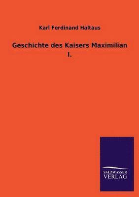 Geschichte Des Kaisers Maximilian I. 1