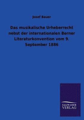 Josef Bauer - Musikalische Urheberrecht Nebst Der Internationalen Berner Literaturkonvention Vom 9. September 1886, Häftad