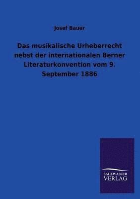 Das Musikalische Urheberrecht Nebst Der Internationalen Berner Literaturkonvention Vom 9. September 1886 1