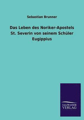 Leben Des Noriker-Apostels St. Severin Von Seinem Schuler Eugippius