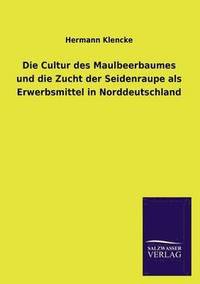 bokomslag Die Cultur Des Maulbeerbaumes Und Die Zucht Der Seidenraupe ALS Erwerbsmittel in Norddeutschland