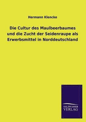 bokomslag Die Cultur Des Maulbeerbaumes Und Die Zucht Der Seidenraupe ALS Erwerbsmittel in Norddeutschland