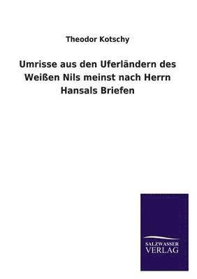 Theodor Kotschy - Umrisse aus den Uferländern des Weißen Nils meinst nach Herrn Hansals Briefen, Häftad