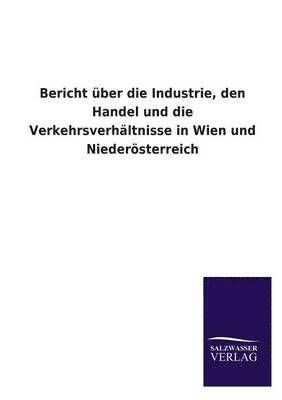 bokomslag Bericht Uber Die Industrie, Den Handel Und Die Verkehrsverhaltnisse in Wien Und Niederosterreich