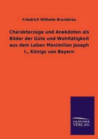 bokomslag Charakterzuge Und Anekdoten ALS Bilder Der Gute Und Wohltatigkeit Aus Dem Leben Maximilian Joseph I., Konigs Von Bayern