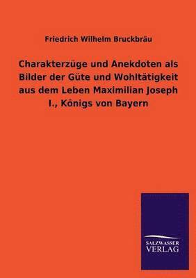 bokomslag Charakterzuge Und Anekdoten ALS Bilder Der Gute Und Wohltatigkeit Aus Dem Leben Maximilian Joseph I., Konigs Von Bayern