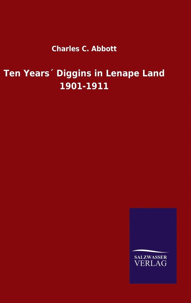 Charles C Abbott, Charles C. Abbott - Ten Years´ Diggins in Lenape Land 1901-1911, Inbunden