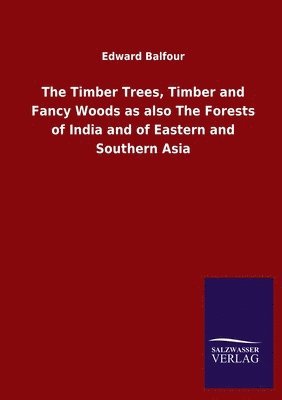 bokomslag The Timber Trees, Timber and Fancy Woods as also The Forests of India and of Eastern and Southern Asia