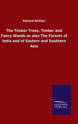 bokomslag The Timber Trees, Timber and Fancy Woods as also The Forests of India and of Eastern and Southern Asia