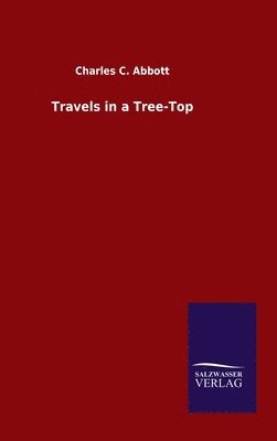 Charles C Abbott, Charles C. Abbott - Travels in a Tree-Top, Inbunden