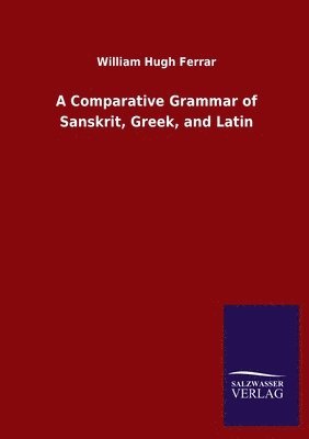 William Hugh Ferrar - Comparative Grammar of Sanskrit, Greek, and Latin, Häftad
