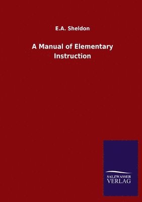E A Sheldon, E. A. Sheldon, E.A. Sheldon - Manual of Elementary Instruction, Häftad
