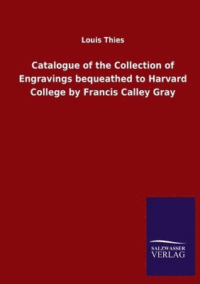 Catalogue of the Collection of Engravings bequeathed to Harvard College by Francis Calley Gray 1