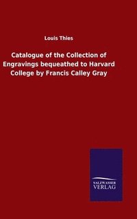 bokomslag Catalogue of the Collection of Engravings bequeathed to Harvard College by Francis Calley Gray