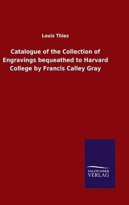 Catalogue of the Collection of Engravings bequeathed to Harvard College by Francis Calley Gray 1
