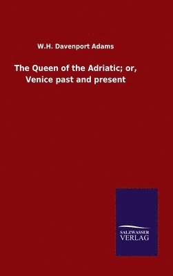 The Queen of the Adriatic; or, Venice past and present 1