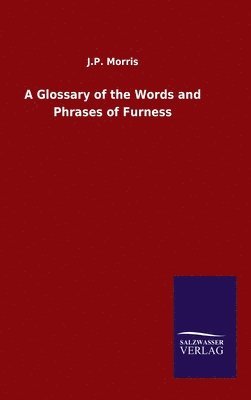 J P Morris, J. P. Morris, J.P. Morris - Glossary of the Words and Phrases of Furness, Inbunden
