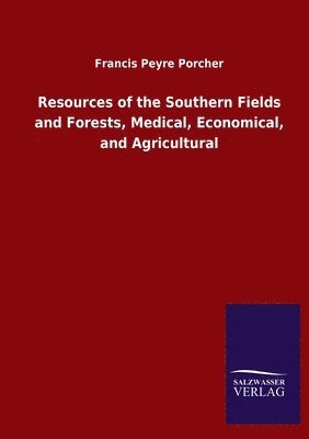 Resources of the Southern Fields and Forests, Medical, Economical, and Agricultural 1