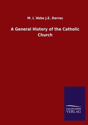 M L´abbe J E Darras, M. L´abbe J. E. Darras, M. L´Abbe J.E. Darras, M. L´Abbe J. E. Darras - General History of the Catholic Church, Häftad