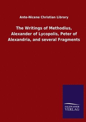 The Writings of Methodius, Alexander of Lycopolis, Peter of Alexandria, and several Fragments 1