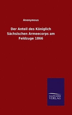 bokomslag Anteil des Königlich Sächsischen Armeecorps am Feldzuge 1866