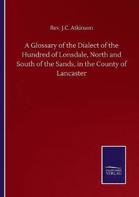 bokomslag A Glossary of the Dialect of the Hundred of Lonsdale, North and South of the Sands, in the County of Lancaster