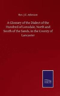bokomslag A Glossary of the Dialect of the Hundred of Lonsdale, North and South of the Sands, in the County of Lancaster