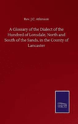 J C Atkinson, J. C. Atkinson, Rev. J.C. Atkinson, Rev. J. C. Atkinson - Glossary of the Dialect of the Hundred of Lonsdale, North and South of the Sands, in the County of Lancaster, Inbunden